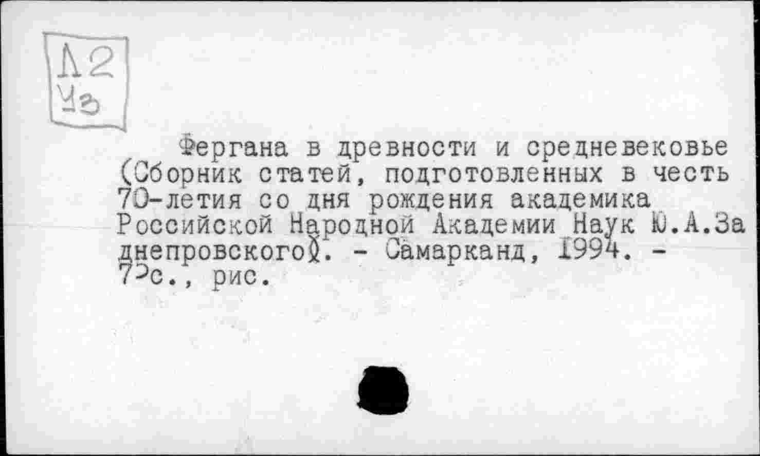 ﻿Фергана в древности и средневековье (Сборник статей, подготовленных в честь 70-летия со дня рождения академика Российской Народной Академии Наук Ю.А.За днепровского^. - Самарканд, 1994. -7^с., рис.